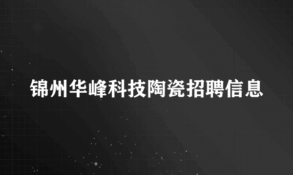 锦州华峰科技陶瓷招聘信息