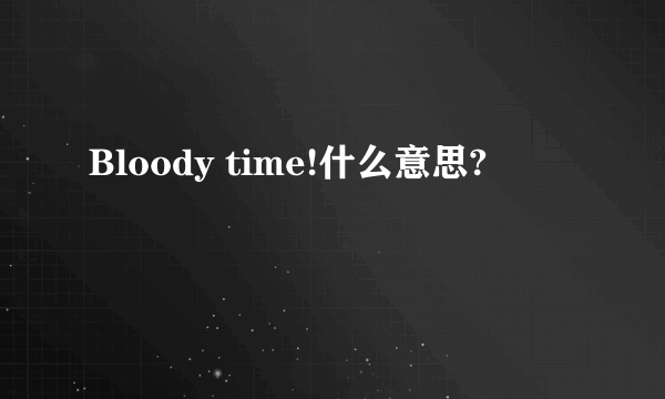 Bloody time!什么意思?