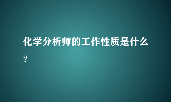 化学分析师的工作性质是什么？