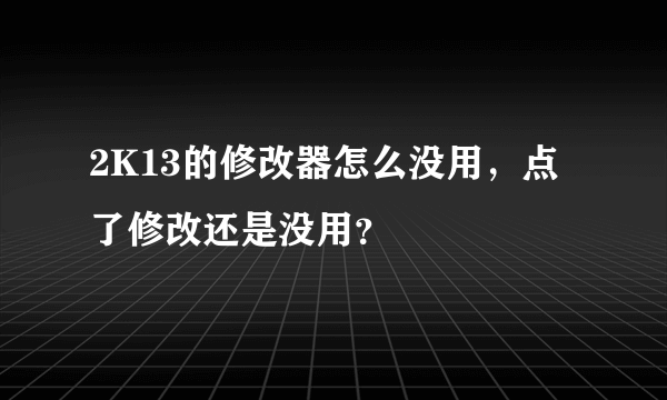 2K13的修改器怎么没用，点了修改还是没用？