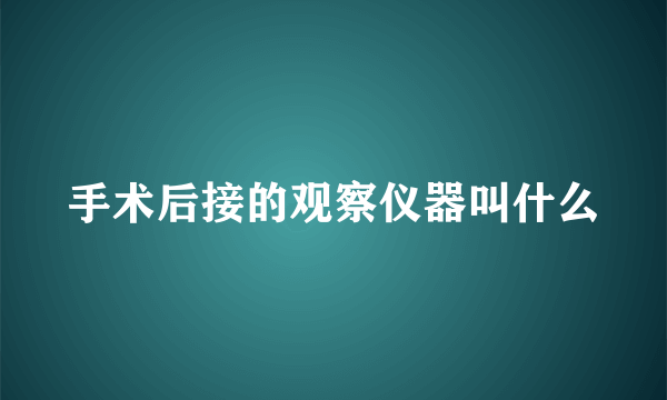 手术后接的观察仪器叫什么