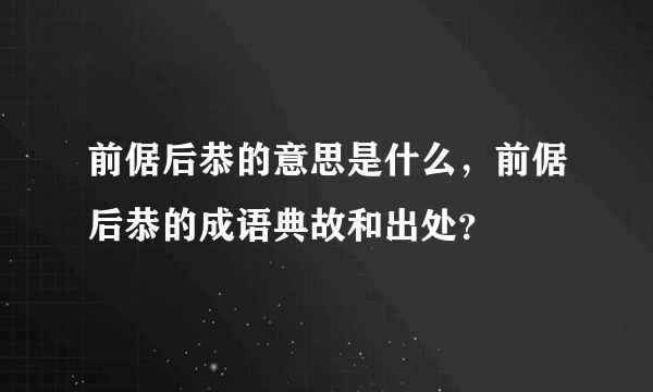 前倨后恭的意思是什么，前倨后恭的成语典故和出处？