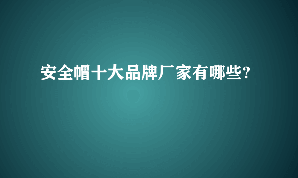 安全帽十大品牌厂家有哪些?