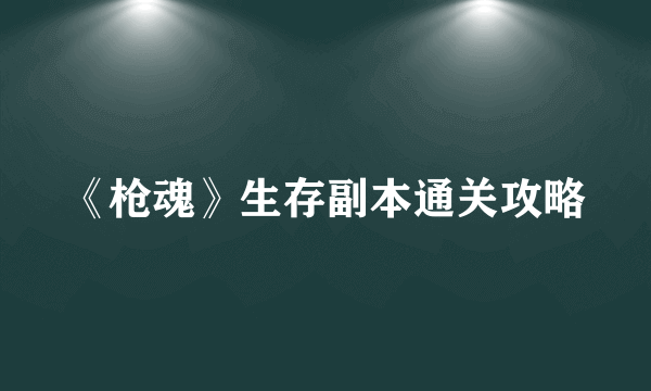 《枪魂》生存副本通关攻略