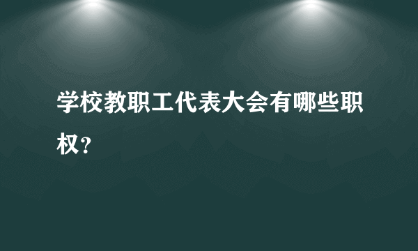 学校教职工代表大会有哪些职权？