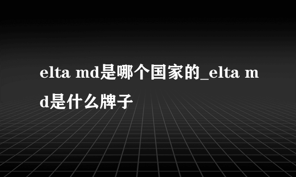 elta md是哪个国家的_elta md是什么牌子