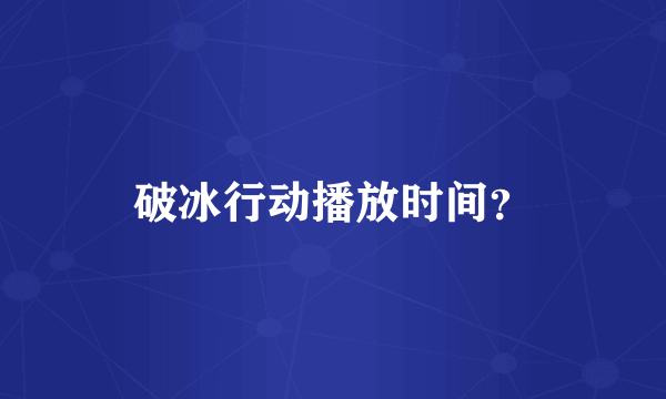 破冰行动播放时间？