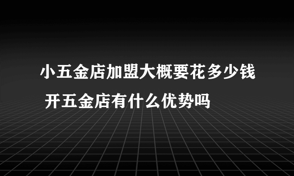 小五金店加盟大概要花多少钱 开五金店有什么优势吗