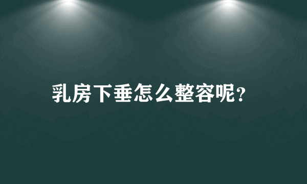 乳房下垂怎么整容呢？