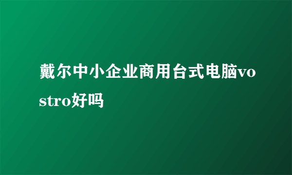 戴尔中小企业商用台式电脑vostro好吗