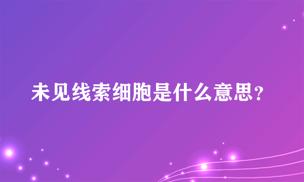 未见线索细胞是什么意思？