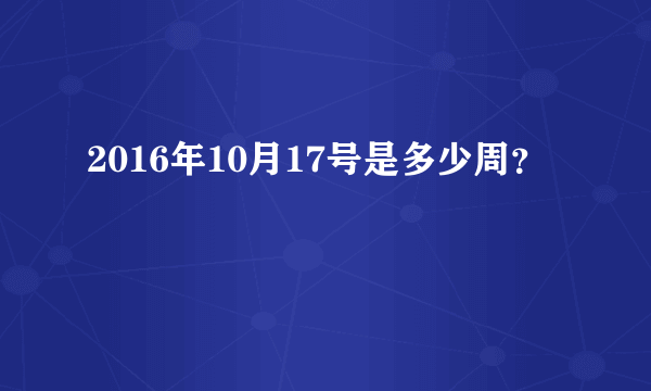 2016年10月17号是多少周？