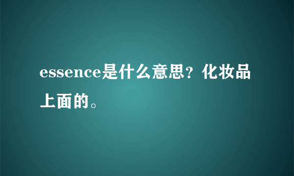 essence是什么意思？化妆品上面的。