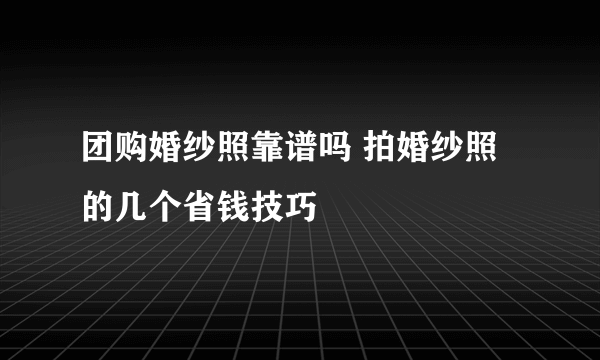 团购婚纱照靠谱吗 拍婚纱照的几个省钱技巧