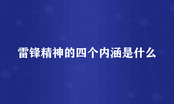 雷锋精神的四个内涵是什么