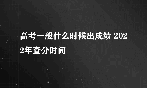 高考一般什么时候出成绩 2022年查分时间