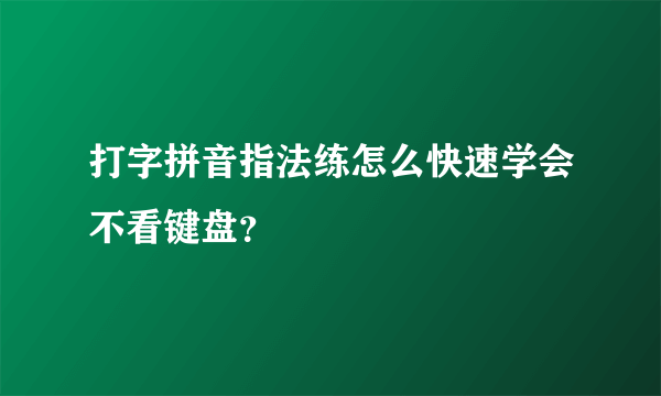 打字拼音指法练怎么快速学会不看键盘？