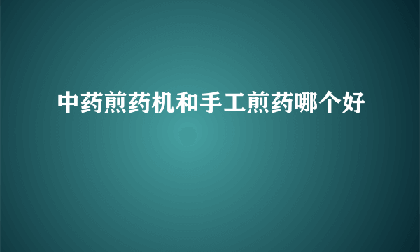 中药煎药机和手工煎药哪个好