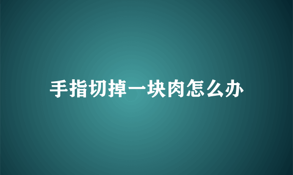 手指切掉一块肉怎么办