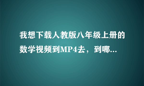 我想下载人教版八年级上册的数学视频到MP4去，到哪里去下载？