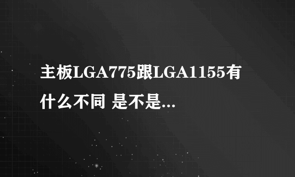 主板LGA775跟LGA1155有什么不同 是不是越高就代表越好