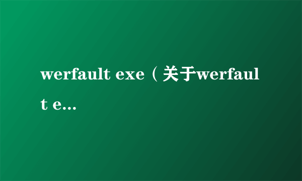 werfault exe（关于werfault exe的介绍）