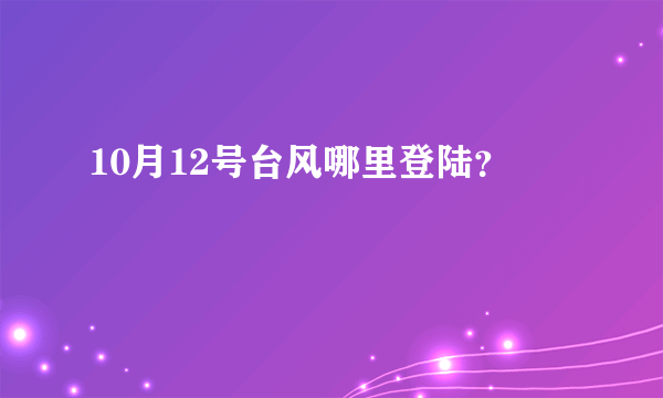 10月12号台风哪里登陆？