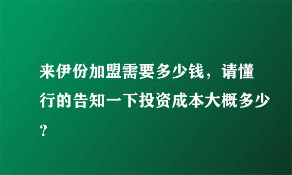 来伊份加盟需要多少钱，请懂行的告知一下投资成本大概多少？