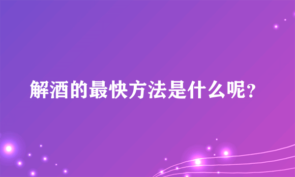 解酒的最快方法是什么呢？