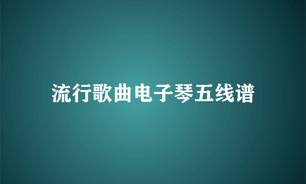 流行歌曲电子琴五线谱