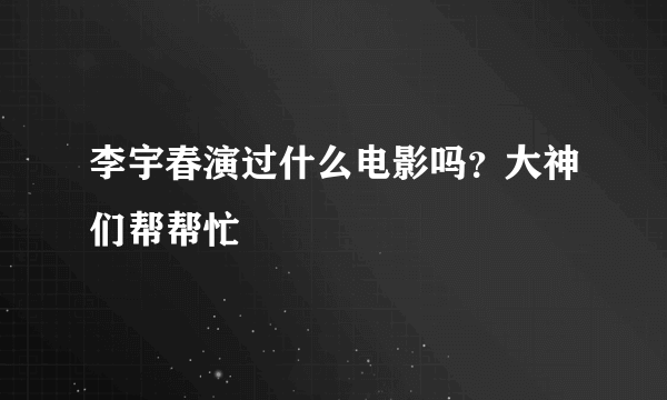 李宇春演过什么电影吗？大神们帮帮忙