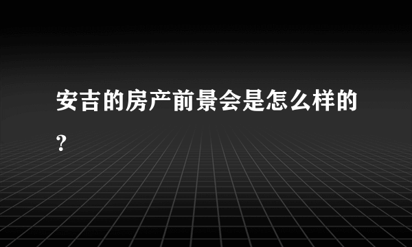 安吉的房产前景会是怎么样的？