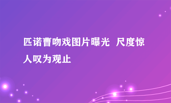 匹诺曹吻戏图片曝光  尺度惊人叹为观止