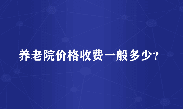 养老院价格收费一般多少？