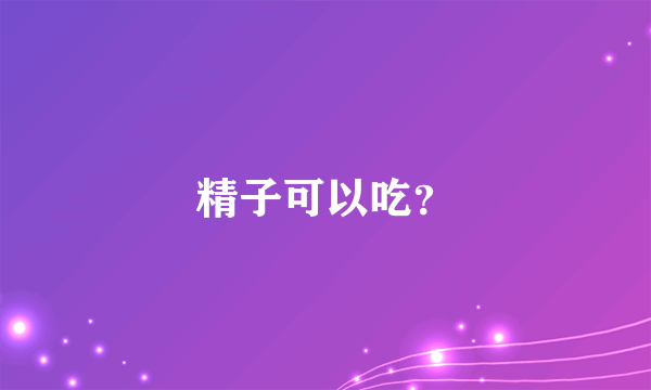 精子可以吃？