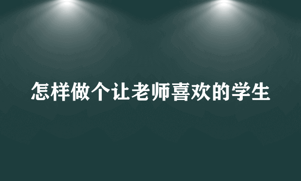 怎样做个让老师喜欢的学生