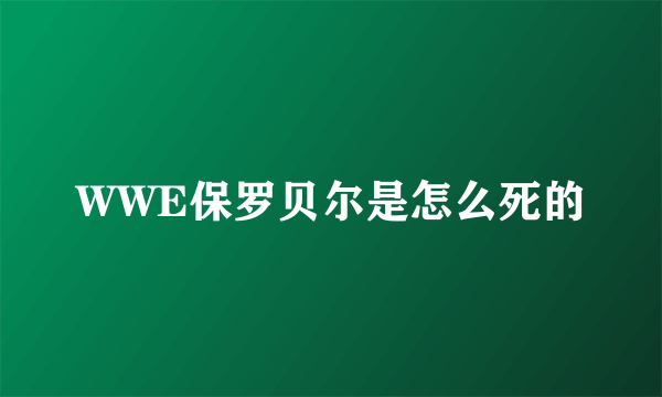 WWE保罗贝尔是怎么死的