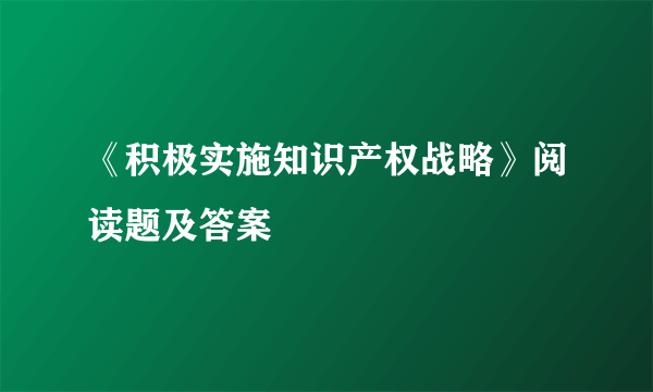 《积极实施知识产权战略》阅读题及答案