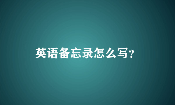 英语备忘录怎么写？