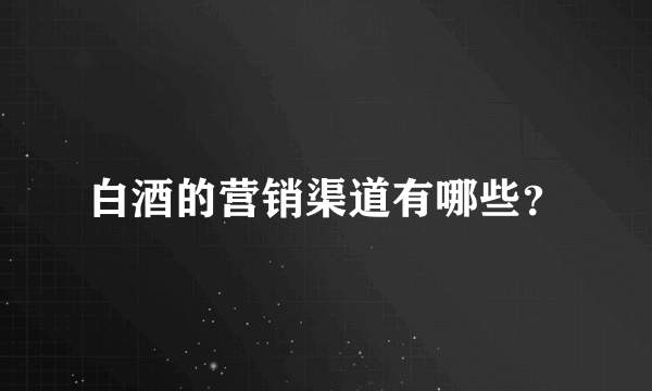 白酒的营销渠道有哪些？