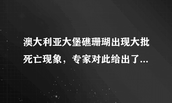 澳大利亚大堡礁珊瑚出现大批死亡现象，专家对此给出了什么解释？