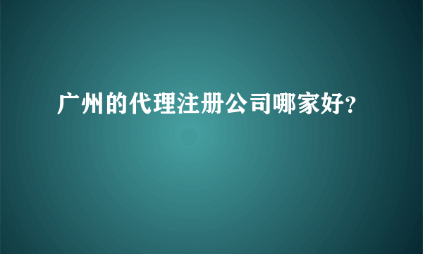 广州的代理注册公司哪家好？