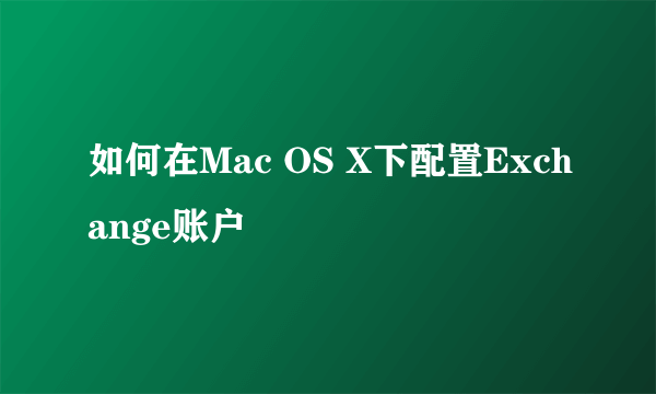 如何在Mac OS X下配置Exchange账户