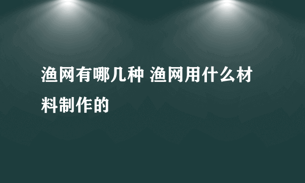 渔网有哪几种 渔网用什么材料制作的