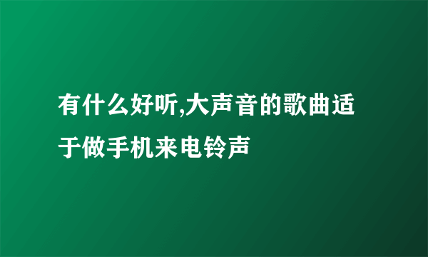 有什么好听,大声音的歌曲适于做手机来电铃声