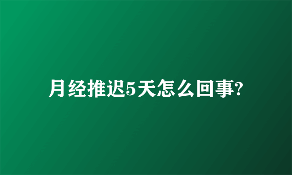 月经推迟5天怎么回事?