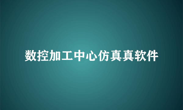 数控加工中心仿真真软件