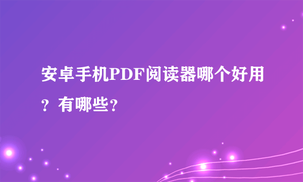 安卓手机PDF阅读器哪个好用？有哪些？