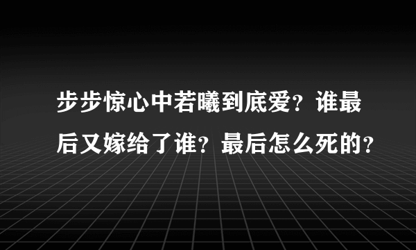 步步惊心中若曦到底爱？谁最后又嫁给了谁？最后怎么死的？