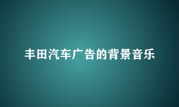 丰田汽车广告的背景音乐